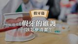 假牙怎麼清潔？假牙可以用多久？戴假牙會痛嗎？教你維護假牙的小撇步！｜假牙日常QA合集