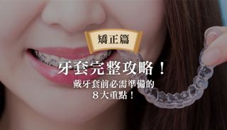 牙套完整攻略!戴牙套前必需準備的8大重點!